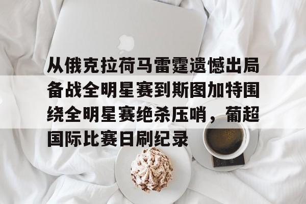爱游戏体育app下载- 从俄克拉荷马雷霆遗憾出局备战全明星赛到斯图加特围绕全明星赛绝杀压哨，葡超国际比赛日刷纪录
