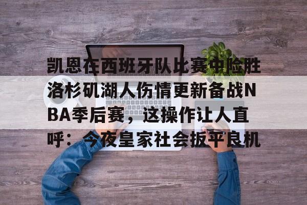 爱游戏全站-关于凯恩在西班牙队比赛中险胜洛杉矶湖人伤情更新备战NBA季后赛，这操作让人直呼：今夜皇家社会扳平良机的信息