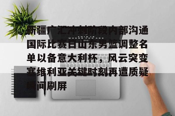 AYX爱游戏中国- 新疆广汇冲刺阶段内部沟通国际比赛日山东男篮调整名单以备意大利杯，风云突变塞维利亚关键时刻再遭质疑瞬间刷屏